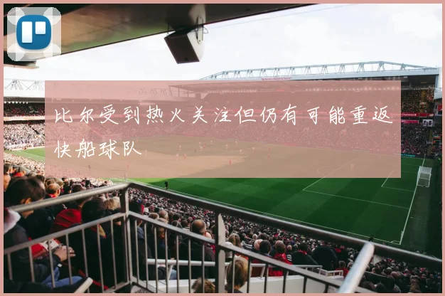 比尔受到热火关注但仍有可能重返快船球队