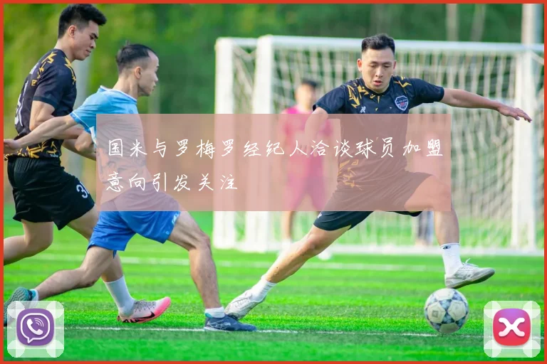 国米与罗梅罗经纪人洽谈球员加盟意向引发关注